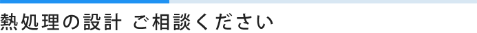 熱処理の設計 ご相談ください