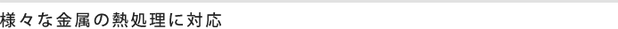様々な金属の熱処理に対応